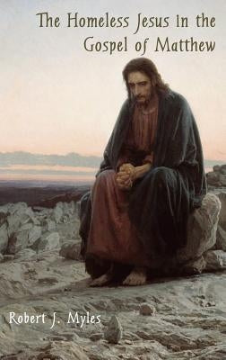 The Homeless Jesus in the Gospel of Matthew by Myles, Robert J.
