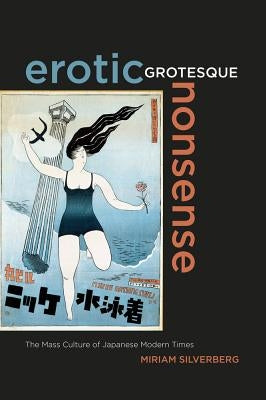 Erotic Grotesque Nonsense: The Mass Culture of Japanese Modern Timesvolume 1 by Silverberg, Miriam
