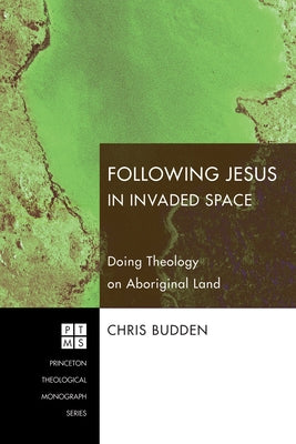 Following Jesus in Invaded Space: Doing Theology on Aboriginal Land by Budden, Chris