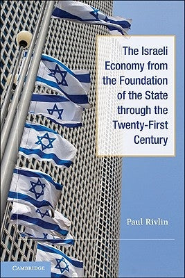 The Israeli Economy from the Foundation of the State Through the 21st Century by Rivlin, Paul