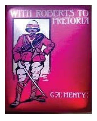 With Roberts to Pretoria (1902) by G. A. Henty (Illustrated) by Henty, G. a.