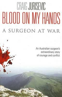 Blood on my hands: A surgeon at war by Jurisevic, Craig