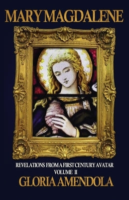 Mary Magdalene: Revelations from a First Century Avatar Volume II by Amendola, Gloria
