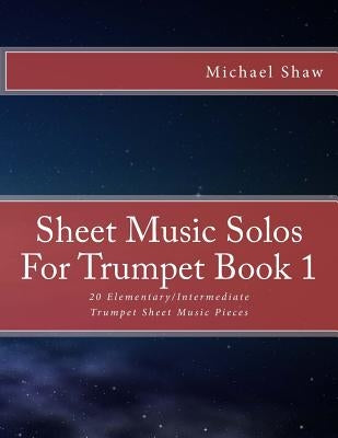 Sheet Music Solos For Trumpet Book 1: 20 Elementary/Intermediate Trumpet Sheet Music Pieces by Shaw, Michael