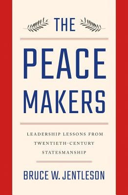 The Peacemakers: Leadership Lessons from Twentieth-Century Statesmanship by Jentleson, Bruce W.