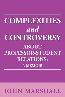 Complexities and Controversy about Professor-Student Relations: A Memoir by Marshall, John