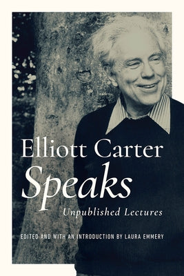 Elliott Carter Speaks: Unpublished Lectures by Carter, Elliott