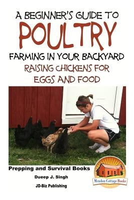 A Beginner's Guide to Poultry Farming in Your Backyard: Raising Chickens for Eggs and Food by Davidson, John