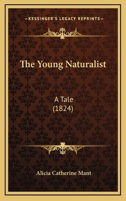 The Young Naturalist: A Tale (1824) by Mant, Alicia Catherine