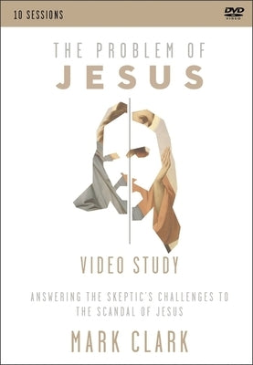The Problem of Jesus, a Video Study: Answering a Skeptic's Challenges to the Scandal of Jesus by Clark, Mark