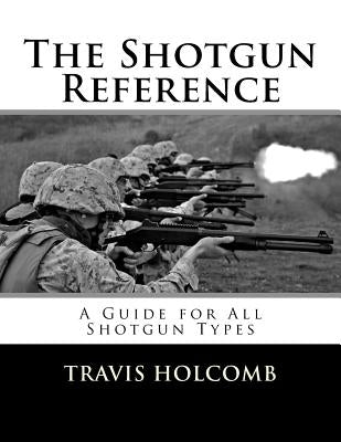 The Shotgun Reference: A Guide for All Shotgun Types by Holcomb, Travis