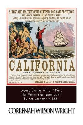 Luzena Stanley Wilson '49er: Her Memoirs as Taken Down by Her Daughter in 1881 by Wright, Correnah Wilson