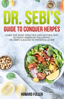 Dr. Sebi's Guide to Conquer Herpes: Learn the Most Effective and Natural Way to Fight Herpes by Following Dr. Sebi's Alkaline Nutritional Guide by Fuller, Howard