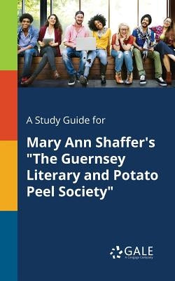 A Study Guide for Mary Ann Shaffer's The Guernsey Literary and Potato Peel Society by Gale, Cengage Learning