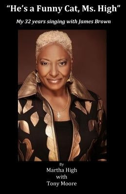 He's a Funny Cat Ms. High: My 32 Years Singing With James Brown by Moore, Tony