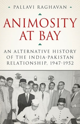 Animosity at Bay: An Alternative History of the India-Pakistan Relationship, 1947-1952 by Raghavan, Pallavi