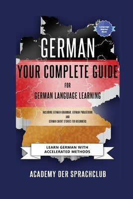 German Your Complete Guide To German Language Learning: Learn German With Accelerated Learning Methods by Der Sprachclub, Adacemy