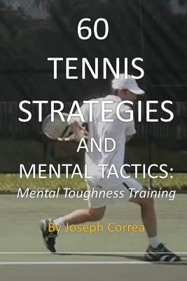 60 Tennis Strategies and Mental Tactics: Mental Toughness Training by Correa, Joseph
