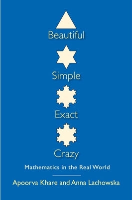 Beautiful, Simple, Exact, Crazy: Mathematics in the Real World by Khare, Apoorva
