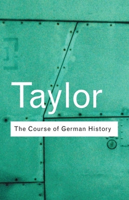 The Course of German History: A Survey of the Development of German History since 1815 by Taylor, A. J. P.