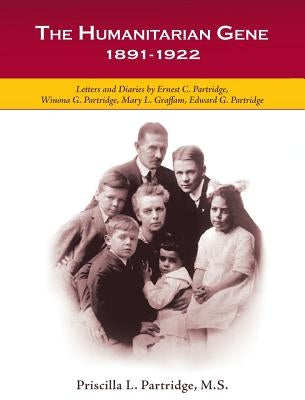 The Humanitarian Gene: Letters and Diaries by Ernest C. Partridge, Winona G. Partridge, Mary L. Graffam, Edward G. Partridge 1891-1922 by Partridge, Priscilla L.