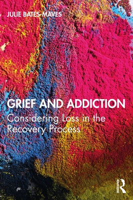 Grief and Addiction: Considering Loss in the Recovery Process by Bates-Maves, Julie