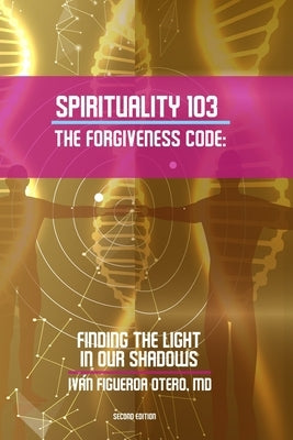 Spirituality 103, the Forgiveness Code: Finding the Light in Our Shadows by Rodriguez, Yasmin
