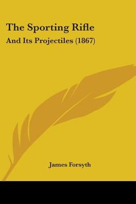 The Sporting Rifle: And Its Projectiles (1867) by Forsyth, James