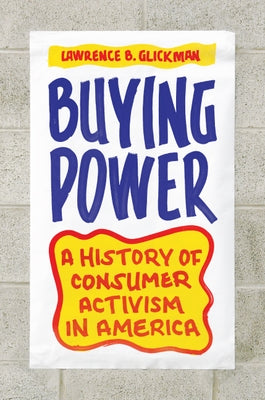 Buying Power: A History of Consumer Activism in America by Glickman, Lawrence B.