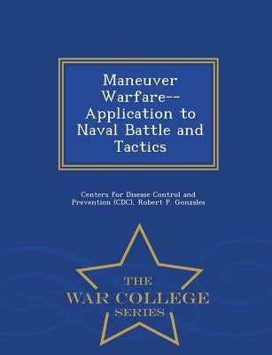 Maneuver Warfare--Application to Naval Battle and Tactics - War College Series by Centers for Disease Control and Preventi