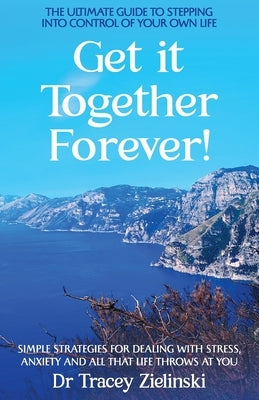 Get It Together Forever: The Ultimate Guide To Stepping Into Control Of Your Own Life by Zielinski, Tracey