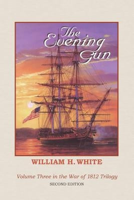 The Evening Gun: War of 1812 Trilogy Volume 3 by White, William H.