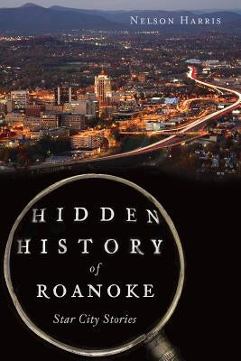 Hidden History of Roanoke: Star City Stories by Harris, Nelson