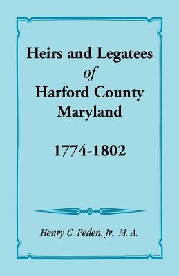 Heirs and Legatees of Harford County, Maryland, 1774-1802 by Peden Jr, Henry C.