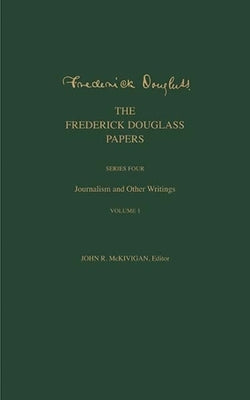 The Frederick Douglass Papers: Series Four: Journalism and Other Writings, Volume 1 by Douglass, Frederick
