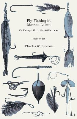 Fly-Fishing in Maines Lakes - Or Camp-Life in the Wilderness by Stevens, Charles W.