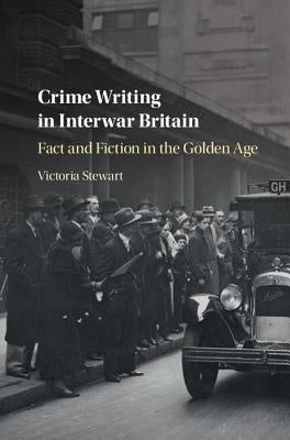 Crime Writing in Interwar Britain: Fact and Fiction in the Golden Age by Stewart, Victoria