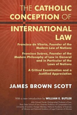 The Catholic Conception of International Law: Francisco de Vitoria, Founder of the Modern Law of Nations. Francisco Suarez, Founder of the Modern Phil by Scott, James Brown