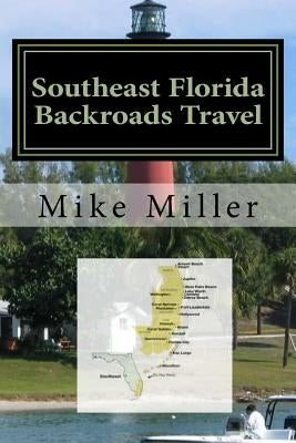 Southeast Florida Backroads Travel: Day Trips Off The Beaten Path by Miller, Mike
