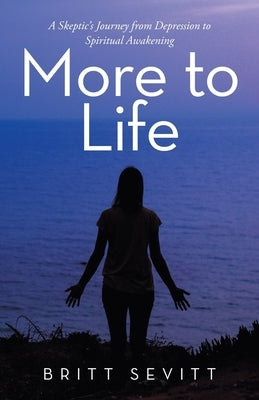 More to Life: A Skeptic's Journey from Depression to Spiritual Awakening by Sevitt, Britt