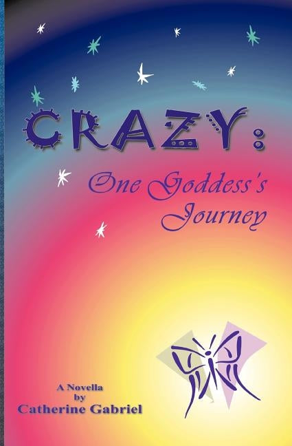 Crazy: One Goddess's Journey by Gabriel, Catherine