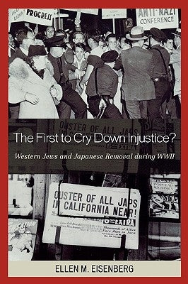 The First to Cry Down Injustice?: Western Jews and Japanese Removal During WWII by Eisenberg, Ellen M.