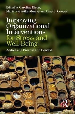 Improving Organizational Interventions for Stress and Well-Being: Addressing Process and Context by Biron, Caroline