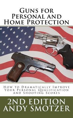 Guns for Personal and Home Protection: How To Better Your Qualification and Shooting Scores by Smotzer, Andy