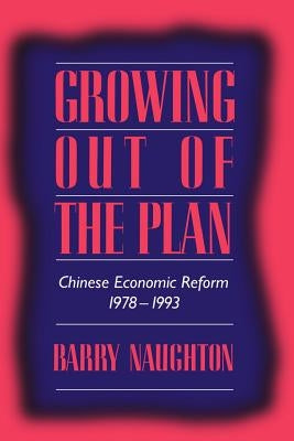 Growing Out of the Plan: Chinese Economic Reform, 1978-1993 by Naughton, Barry