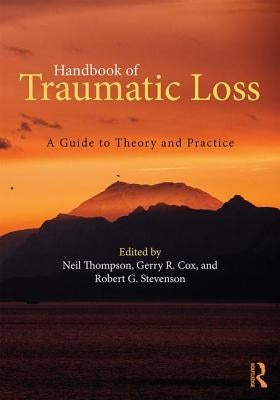 Handbook of Traumatic Loss: A Guide to Theory and Practice by Thompson, Neil