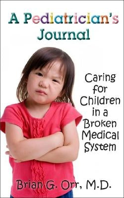 A Pediatrician's Journal: Caring for Children in a Broken Medical System by Orr, Brian G.