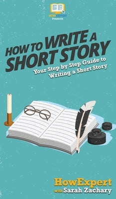 How To Write a Short Story: Your Step By Step Guide to Writing a Short Story by Howexpert