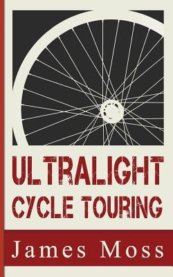 Ultralight Cycle Touring by Moss, James Christopher