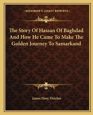 The Story Of Hassan Of Baghdad And How He Came To Make The Golden Journey To Samarkand by Fletcher, James Elroy
